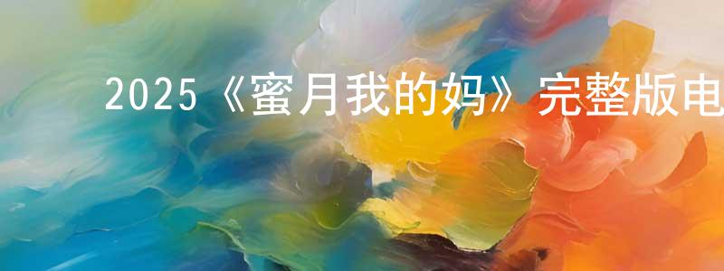 陈福嘉的动漫综艺大全,2025《蜜月我的妈》完整版电影/在线观看/百度云-美剧天堂